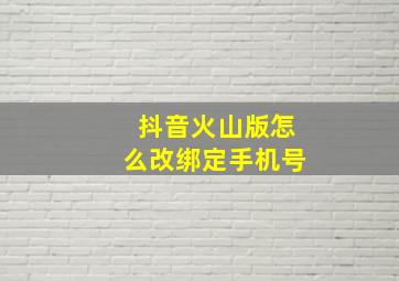 抖音火山版怎么改绑定手机号