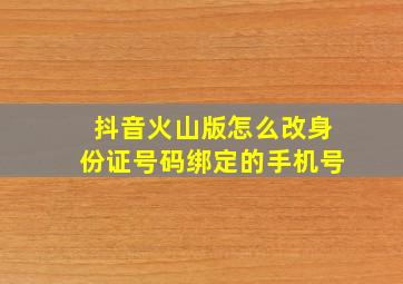 抖音火山版怎么改身份证号码绑定的手机号