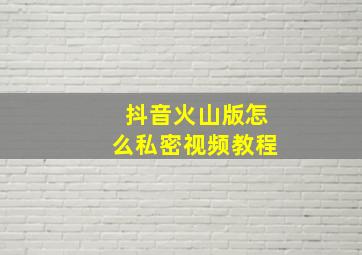 抖音火山版怎么私密视频教程