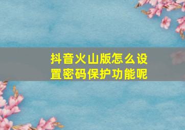 抖音火山版怎么设置密码保护功能呢