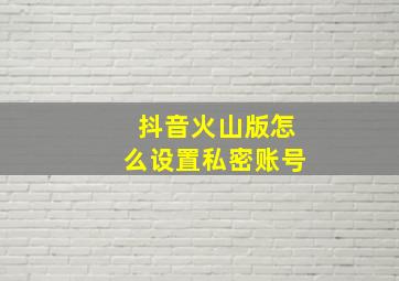 抖音火山版怎么设置私密账号