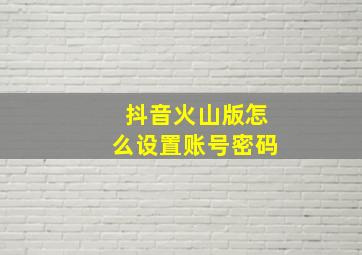 抖音火山版怎么设置账号密码