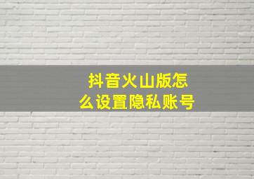 抖音火山版怎么设置隐私账号