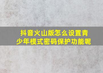 抖音火山版怎么设置青少年模式密码保护功能呢