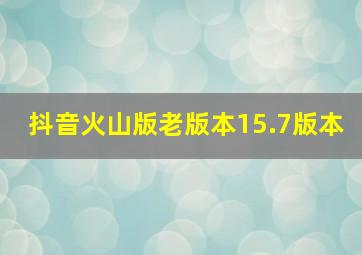 抖音火山版老版本15.7版本