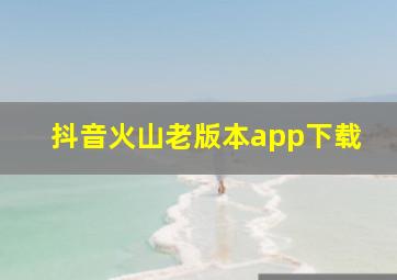 抖音火山老版本app下载