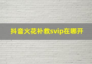 抖音火花补救svip在哪开