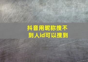 抖音用昵称搜不到人id可以搜到