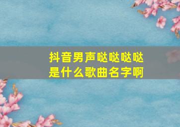 抖音男声哒哒哒哒是什么歌曲名字啊