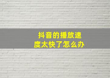 抖音的播放速度太快了怎么办