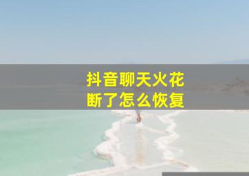 抖音聊天火花断了怎么恢复