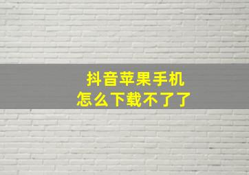 抖音苹果手机怎么下载不了了