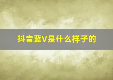 抖音蓝V是什么样子的