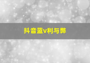 抖音蓝v利与弊