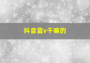 抖音蓝v干嘛的