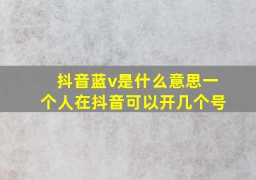 抖音蓝v是什么意思一个人在抖音可以开几个号