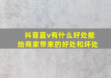 抖音蓝v有什么好处能给商家带来的好处和坏处