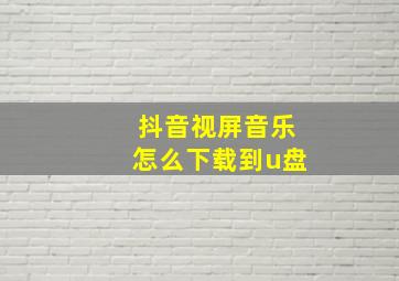 抖音视屏音乐怎么下载到u盘