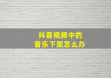 抖音视频中的音乐下架怎么办