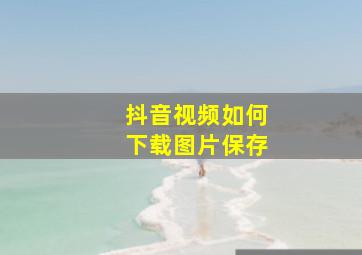 抖音视频如何下载图片保存