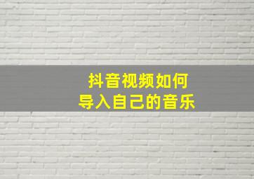 抖音视频如何导入自己的音乐