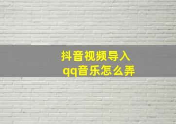 抖音视频导入qq音乐怎么弄