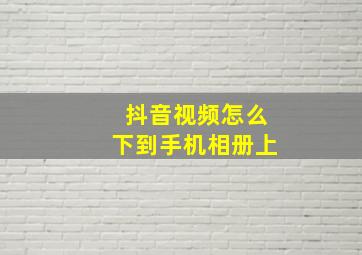 抖音视频怎么下到手机相册上