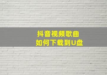 抖音视频歌曲如何下载到U盘