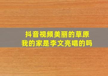 抖音视频美丽的草原我的家是李文亮唱的吗