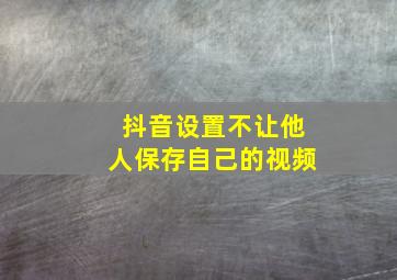 抖音设置不让他人保存自己的视频