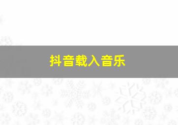 抖音载入音乐