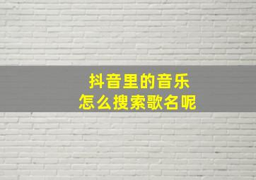 抖音里的音乐怎么搜索歌名呢