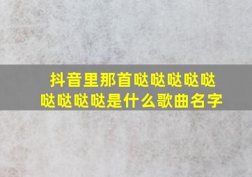 抖音里那首哒哒哒哒哒哒哒哒哒是什么歌曲名字