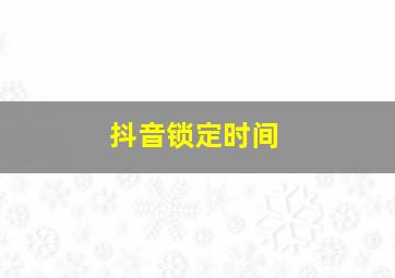 抖音锁定时间