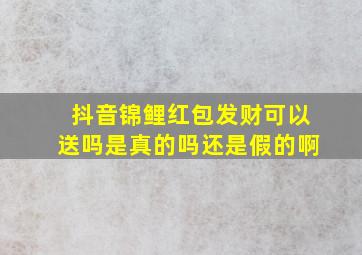 抖音锦鲤红包发财可以送吗是真的吗还是假的啊