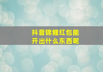 抖音锦鲤红包能开出什么东西呢