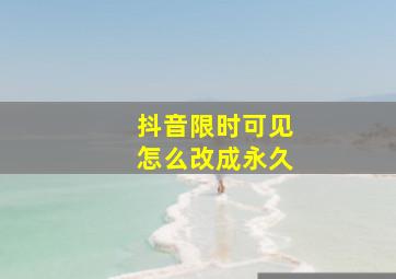 抖音限时可见怎么改成永久