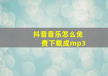 抖音音乐怎么免费下载成mp3