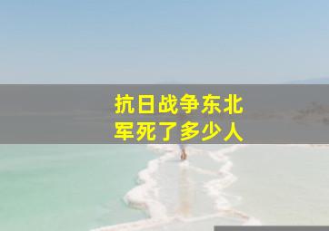 抗日战争东北军死了多少人