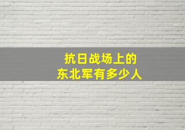 抗日战场上的东北军有多少人