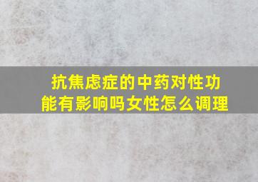 抗焦虑症的中药对性功能有影响吗女性怎么调理