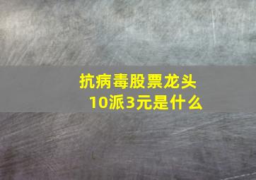 抗病毒股票龙头10派3元是什么