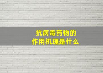 抗病毒药物的作用机理是什么