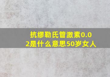 抗缪勒氏管激素0.02是什么意思50岁女人