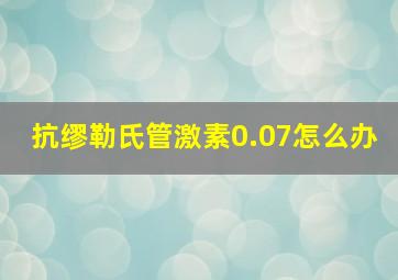 抗缪勒氏管激素0.07怎么办