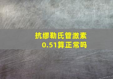 抗缪勒氏管激素0.51算正常吗