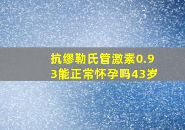 抗缪勒氏管激素0.93能正常怀孕吗43岁