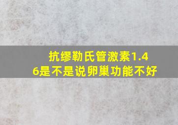 抗缪勒氏管激素1.46是不是说卵巢功能不好