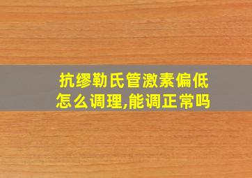 抗缪勒氏管激素偏低怎么调理,能调正常吗