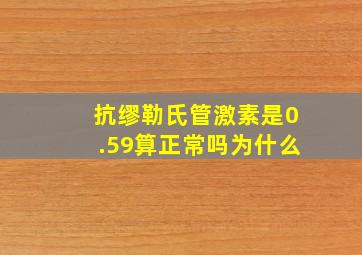 抗缪勒氏管激素是0.59算正常吗为什么